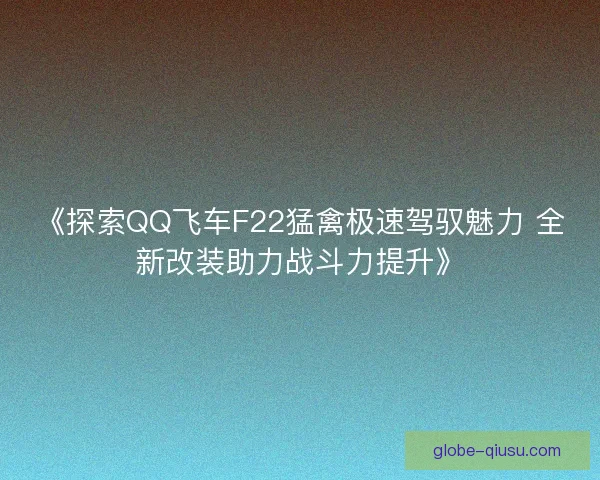 《探索QQ飞车F22猛禽极速驾驭魅力 全新改装助力战斗力提升》